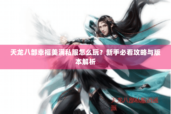 天龙八部幸福美满私服怎么玩？新手必看攻略与版本解析