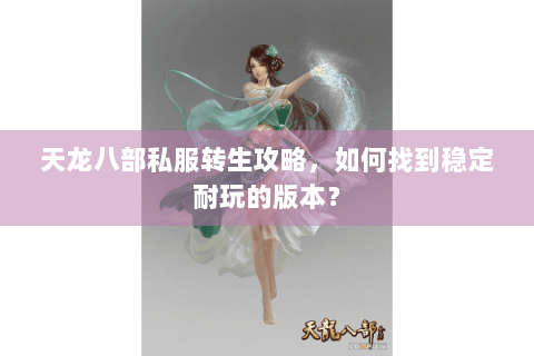 天龙八部私服转生攻略，如何找到稳定耐玩的版本？