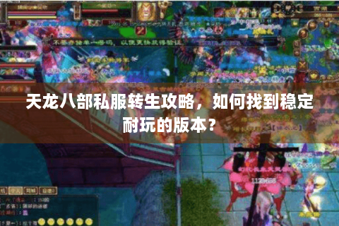 天龙八部私服转生攻略，如何找到稳定耐玩的版本？