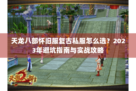 天龙八部怀旧服复古私服怎么选？2023年避坑指南与实战攻略