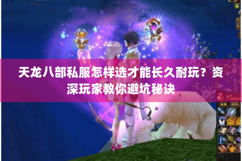 天龙八部私服怎样选才能长久耐玩？资深玩家教你避坑秘诀