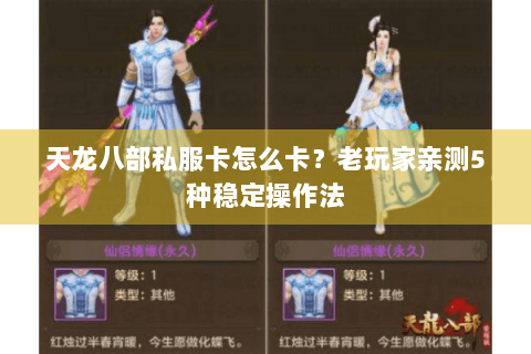 天龙八部私服卡怎么卡？老玩家亲测5种稳定操作法
