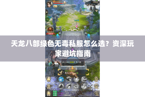天龙八部绿色无毒私服怎么选？资深玩家避坑指南