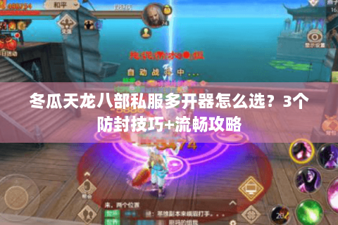 冬瓜天龙八部私服多开器怎么选？3个防封技巧+流畅攻略