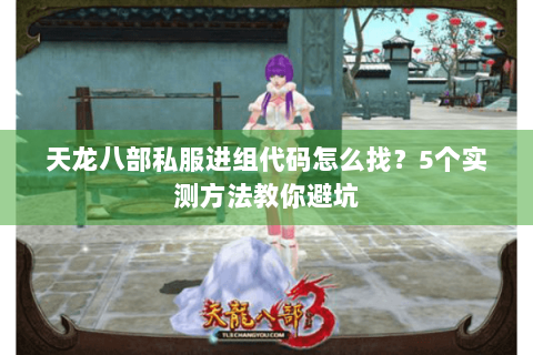 天龙八部私服进组代码怎么找？5个实测方法教你避坑