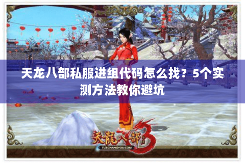 天龙八部私服进组代码怎么找？5个实测方法教你避坑
