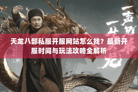 天龙八部私服开服网站怎么找？最新开服时间与玩法攻略全解析