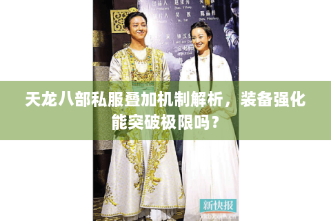 天龙八部私服叠加机制解析，装备强化能突破极限吗？