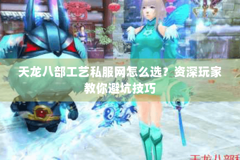 天龙八部工艺私服网怎么选？资深玩家教你避坑技巧