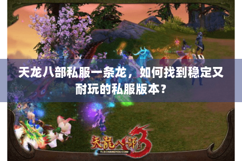 天龙八部私服一条龙，如何找到稳定又耐玩的私服版本？