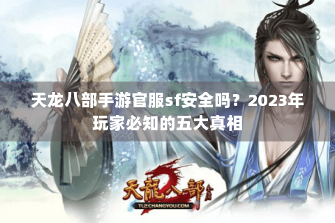 天龙八部手游官服sf安全吗？2023年玩家必知的五大真相