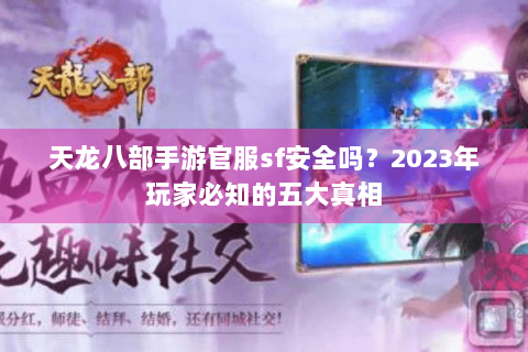 天龙八部手游官服sf安全吗？2023年玩家必知的五大真相
