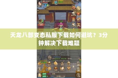 天龙八部变态私服下载如何避坑？3分钟解决下载难题