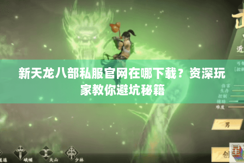 新天龙八部私服官网在哪下载？资深玩家教你避坑秘籍