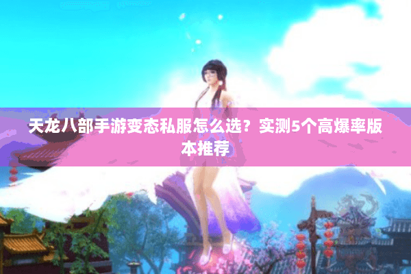 天龙八部手游变态私服怎么选？实测5个高爆率版本推荐
