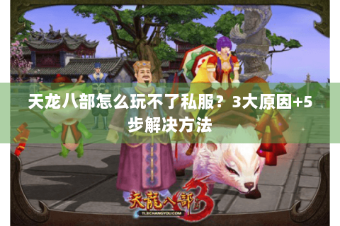 天龙八部怎么玩不了私服？3大原因+5步解决方法