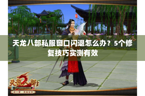 天龙八部私服窗口闪退怎么办？5个修复技巧实测有效