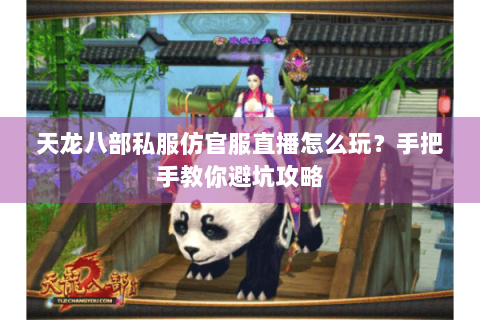 天龙八部私服仿官服直播怎么玩？手把手教你避坑攻略