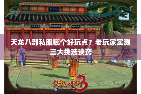 天龙八部私服哪个好玩点？老玩家实测三大挑选诀窍