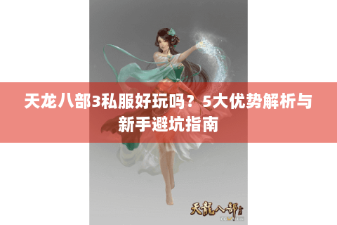 天龙八部3私服好玩吗？5大优势解析与新手避坑指南