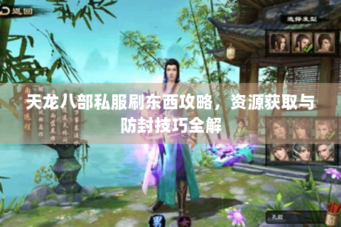天龙八部私服刷东西攻略，资源获取与防封技巧全解
