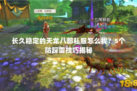 长久稳定的天龙八部私服怎么找？5个防踩雷技巧揭秘