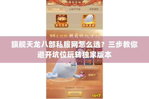 旗舰天龙八部私服网怎么选？三步教你避开坑位玩转独家版本