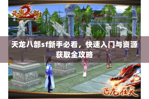 天龙八部sf新手必看，快速入门与资源获取全攻略