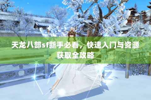 天龙八部sf新手必看，快速入门与资源获取全攻略