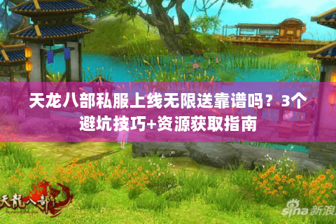 天龙八部私服上线无限送靠谱吗？3个避坑技巧+资源获取指南