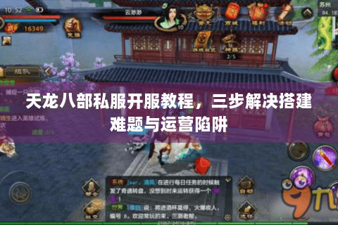 天龙八部私服开服教程，三步解决搭建难题与运营陷阱