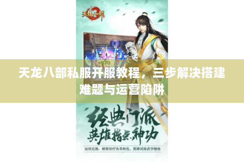 天龙八部私服开服教程，三步解决搭建难题与运营陷阱