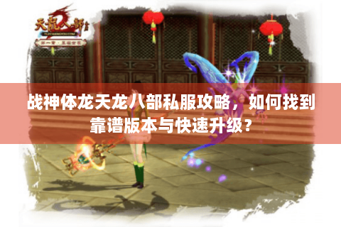 战神体龙天龙八部私服攻略，如何找到靠谱版本与快速升级？