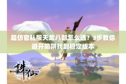 超仿官私服天龙八部怎么选？3步教你避开陷阱找到稳定版本