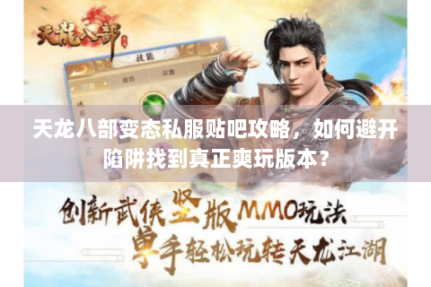 天龙八部变态私服贴吧攻略，如何避开陷阱找到真正爽玩版本？