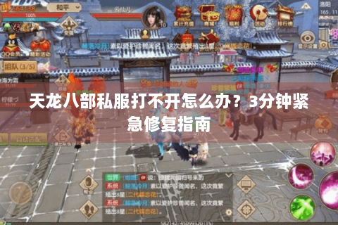 天龙八部私服打不开怎么办？3分钟紧急修复指南