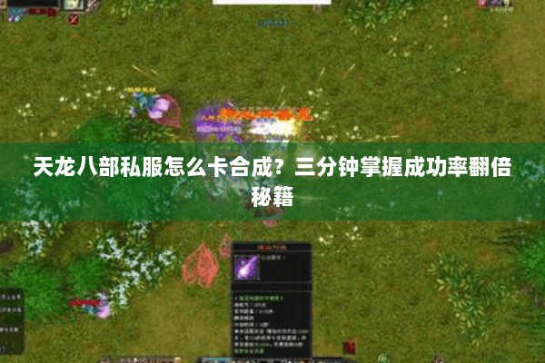 天龙八部私服怎么卡合成？三分钟掌握成功率翻倍秘籍