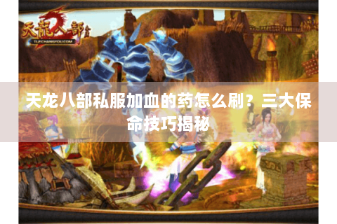 天龙八部私服加血的药怎么刷？三大保命技巧揭秘