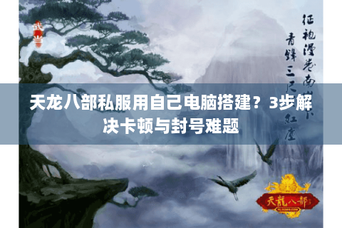 天龙八部私服用自己电脑搭建？3步解决卡顿与封号难题