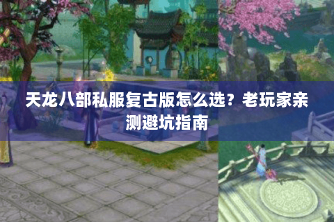 天龙八部私服复古版怎么选？老玩家亲测避坑指南