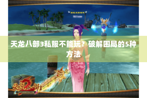 天龙八部3私服不能玩？破解困局的5种方法