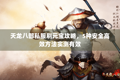 天龙八部私服刷元宝攻略，5种安全高效方法实测有效