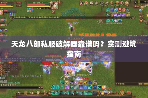 天龙八部私服破解器靠谱吗？实测避坑指南