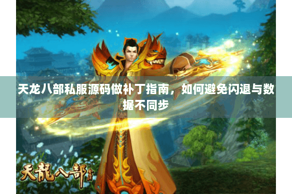 天龙八部私服源码做补丁指南，如何避免闪退与数据不同步