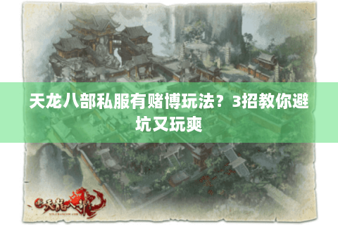 天龙八部私服有赌博玩法？3招教你避坑又玩爽
