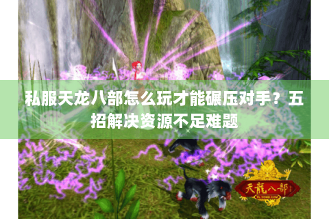 私服天龙八部怎么玩才能碾压对手？五招解决资源不足难题
