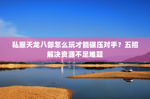 私服天龙八部怎么玩才能碾压对手？五招解决资源不足难题