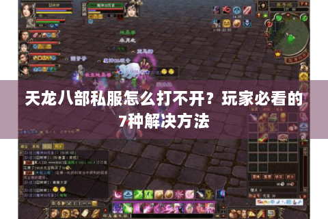天龙八部私服怎么打不开？玩家必看的7种解决方法
