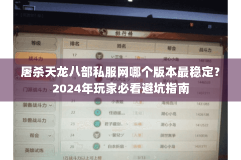 屠杀天龙八部私服网哪个版本最稳定？2024年玩家必看避坑指南