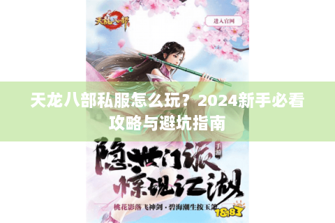 天龙八部私服怎么玩？2024新手必看攻略与避坑指南